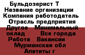 Бульдозерист Т-170 › Название организации ­ Компания-работодатель › Отрасль предприятия ­ Другое › Минимальный оклад ­ 1 - Все города Работа » Вакансии   . Мурманская обл.,Апатиты г.